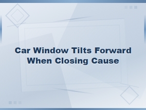 Why Does Your Car Window Tilt Forward When Closing? Diagnosis and Fixes