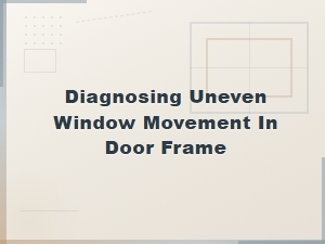 Diagnosing Uneven Window Movement in a Door Frame: Common Causes and Fixes