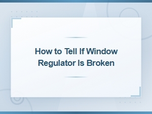 How to Tell If Your Window Regulator Is Broken: Diagnosis Methods