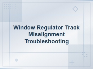 Diagnosing Window Regulator Track Misalignment: Step-by-Step Troubleshooting Guide