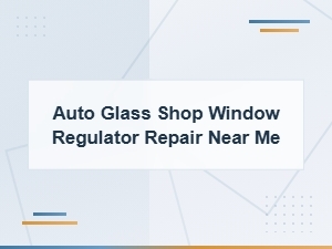 Window Regulator Repair Near Me - Maintenance Tips