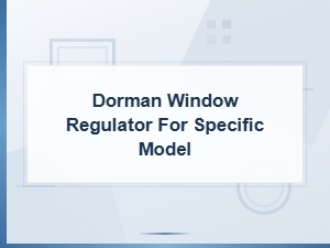 Dorman Window Regulator Installation and Maintenance Tips for Your Vehicle