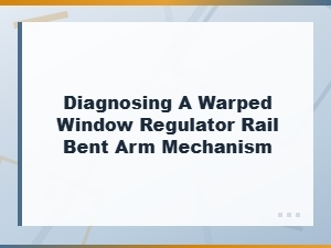 Diagnosing a Warped Window Regulator Rail Bent Arm Mechanism
