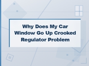 Why Does My Car Window Go Up Crooked? Regulator Problem Explained