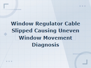 Window Regulator Cable Slipped: Diagnosing Uneven Window Movement