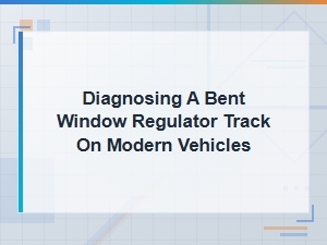 Diagnosing a Bent Window Regulator Track on Modern Vehicles